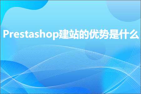 璺ㄥ鐢靛晢鐭ヨ瘑:Prestashop寤虹珯鐨勪紭鍔挎槸浠€涔? width=